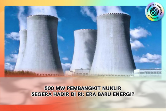 500 MW Pembangkit Nuklir Segera Hadir Di RI: Era Baru Energi?