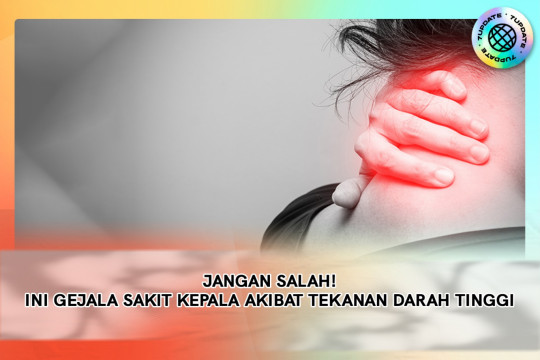 Jangan Salah! Ini Gejala Sakit Kepala Akibat Tekanan Darah Tinggi