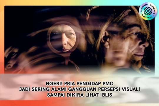 Ngeri! Pria Pengidap PMO Jadi Sering Alami Gangguan Persepsi Visual! Sampai Dikira Lihat Iblis