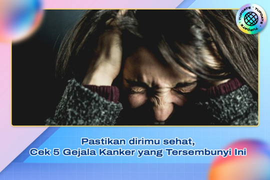Pastikan Dirimu Sehat, Cek 5 Gejala Kanker Yang Tersembunyi Ini