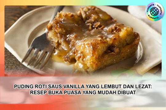 Puding Roti Saus Vanilla Yang Lembut Dan Lezat: Resep Buka Puasa Yang Mudah Dibuat