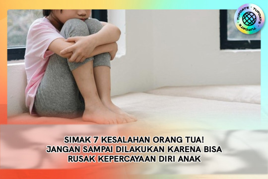 Simak 7 Kesalahan Orang Tua! Jangan Sampai Dilakukan Karena Bisa Rusak Kepercayaan Diri Anak