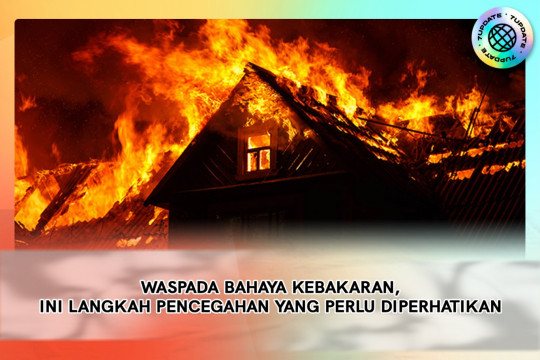 Waspada Bahaya Kebakaran, Ini Langkah Pencegahan Yang Perlu Diperhatikan