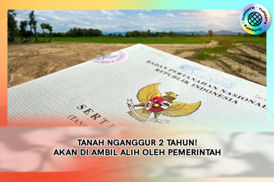 Tanah Nganggur 2 Tahun! Akan Di Ambil Alih Oleh Pemerintah